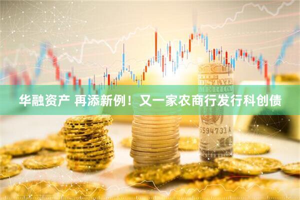 华融资产 再添新例！又一家农商行发行科创债