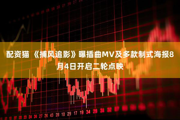 配资猫 《捕风追影》曝插曲MV及多款制式海报8月4日开启二轮点映
