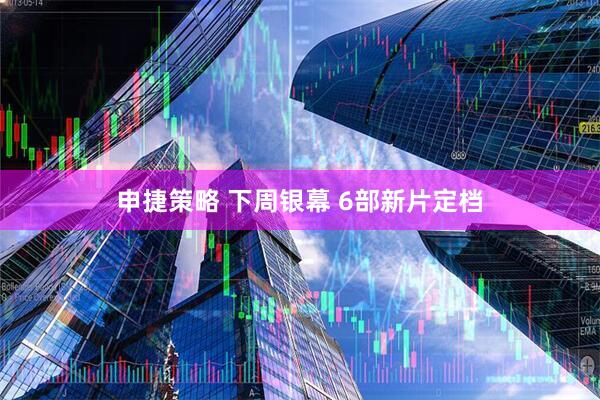 申捷策略 下周银幕 6部新片定档