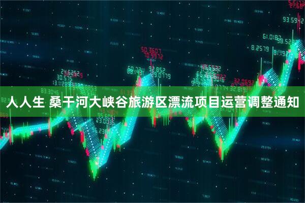 人人生 桑干河大峡谷旅游区漂流项目运营调整通知