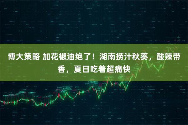 博大策略 加花椒油绝了！湖南捞汁秋葵，酸辣带香，夏日吃着超痛快