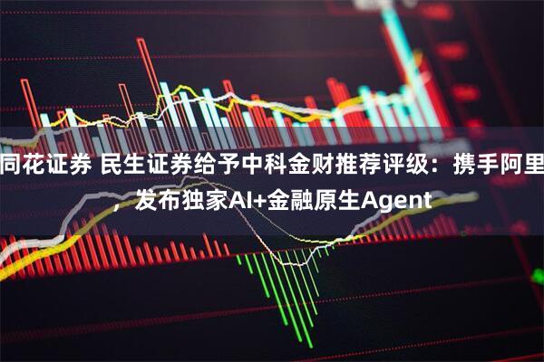 同花证券 民生证券给予中科金财推荐评级：携手阿里，发布独家AI+金融原生Agent