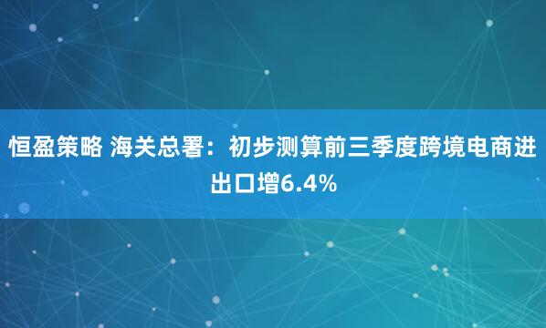 恒盈策略 海关总署：初步测算前三季度跨境电商进出口增6.4%